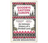 Goodbye Eastern Europe: an intimate history of a divided land