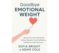 GOODBYE EMOTIONAL WEIGHT: Break Free from Emotional Eating, Reclaim Your Confidence, and Build a Life You Love