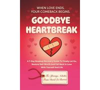 Goodbye Heartbreak: A 7-Day Breakup Recovery Guide To Finally Let Go, Restore Self-Worth, And Fall Back In Love With Yourself And Life