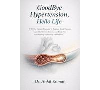 GOODBYE HYPERTENSION, HELLO LIFE: A 90-Day Natural Blueprint to Regulate Blood Pressure, Calm the Nervous System, and Break Free from Lifelong Medication Dependence