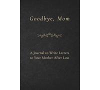 Goodbye, Mom: A Journal to Write Letters to Your Mother After Loss
