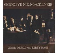 Goodbye Mr MacKenzie - Good Deeds And Dirty Rags [VINYL]