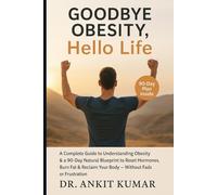 Goodbye Obesity, Hello Life: A Complete Guide to Understanding Obesity & a 90-Day Natural Blueprint to Reset Hormones, Burn Fat & Reclaim Your Body - Without Fads or Frustration