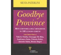 Goodbye Province. Miti E Retorica Dell'Abolizione In 100 Luoghi Comuni - 2023