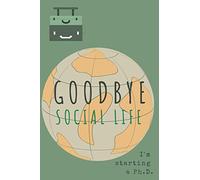 Goodbye social life, I'm starting a Ph.D.: Lined notebook for grad school notes, research project design, interview transcription (200 blank pages | 6 x 9 inches | 22.86 x 15.24 cm)