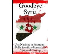 GoodBye Syria: Una nazione in frantumi - dalla sconfitta di Assad alla visione di Trump