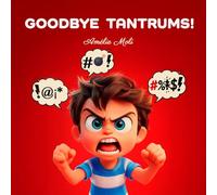 GOODBYE TANTRUMS!: 14 real-life situations and practical strategies to transform tantrums, outbursts, emotional meltdowns, and childhood rages into moments of calm, learning, and family connection.