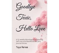 Goodbye Toxic, Hello Love: A 52 weekly Monologues for Healing, Self Love and Manifestations plus Journal Entries