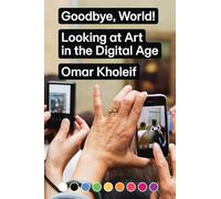 Omar Kholeif Goodbye, World - Looking at Art in the Digital Age (Tascabile)