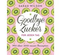 Goodbye Zucker für jeden Tag: Mit über 200 neuen Rezepten