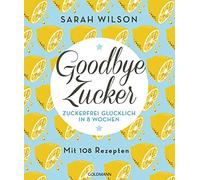 Goodbye Zucker: Zuckerfrei glücklich in 8 Wochen - Mit 108 Rezepten: 17540