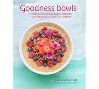 Goodness Bowls: Nourishing Grain-based Recipes for Breakfast, Lunch & Dinner