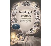 Goodnight, Be Brave: Ten short stories about being brave, kind, and yourself