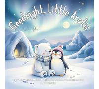 Goodnight, Little Arctic: A Calming Bedtime Picture Book with a Polar Bear Cub & a Penguin