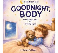 Goodnight, Little Body: From Tiny Toes to Sleepy Eyes