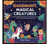 Goodnight, Magical Creatures: A Rhyming Bedtime Storybook about Mythical Creatures, Colors, and Sweet Dreams