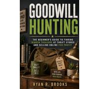 Goodwill Hunting: The Beginner's Guide to Finding Hidden Treasure at Thrift Stores and Selling Online for Profit
