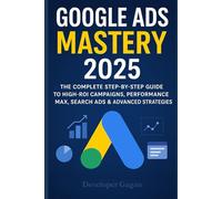 Google Ads for Absolute Success (2025 Edition): Dominate Search, PMax, YouTube & Re-Marketing with Advanced Techniques