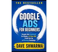 Google ADS For Beginners: Google Ads Explained So Simply a 5-Year-Old Could Set Up a Winning Campaign: 1