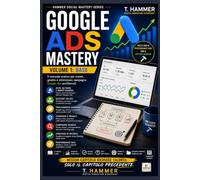 Google Ads Mastery Volume 1: Fondamenti e Ottimizzazione: struttura dell'account, misurazione, Search, asta e Performance Max con il Metodo Hammer