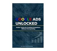 Google Ads Unlocked: Insider Tactics for Crushing Competitors Without Overspending