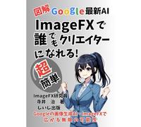 図解 Google 最新AI ImageFXで誰でもクリエイターになれる!超簡単: 画像生成AI、AI革命の最前線、ChatGPT、AI実践ガイド、AI入門