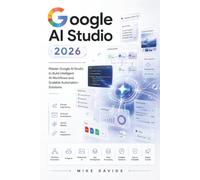Google AI Studio Guide 2026: Master Google AI Studio to Build Intelligent AI Workflows and Scalable Automation Solutions: 4