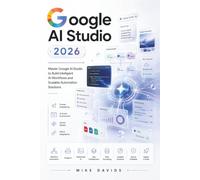 Google AI Studio Guide 2026: Master Google AI Studio to Build Intelligent AI Workflows and Scalable Automation Solutions