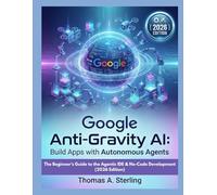 Google Anti-Gravity AI: Build Apps with Autonomous Agents: The Beginner’s Guide to the Agentic IDE & No-Code Development (2026 Edition)