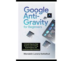 Google Anti-Gravity for Beginners: A Simple Step-by-Step Guide to Learn Coding, Build Projects, and Understand Web Animation