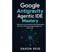 Google Antigravity Agentic IDE Mastery: Build Autonomous Workflows, Multi-Model Agents & AI-Driven Development Using Google's New Agentic IDE