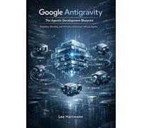Google Antigravity: The Agentic Development Blueprint: Designing, Directing, and Verifying Autonomous Software Agents: 1