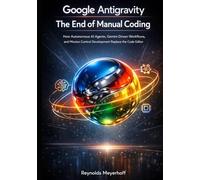 Google Antigravity: The End of Manual Coding: How Autonomous AI Agents, Gemini-Driven Workflows, and Mission Control Development Replace the Code Editor