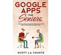 Google Apps for Seniors: A Practical Guide to Google Drive Google Docs, Google Sheets, Google Slides, and Google Forms
