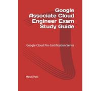 Google Associate Cloud Engineer Exam Study Guide: Google Cloud Pro-Certification Series