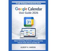 GOOGLE CALENDAR User Guide 2026: Master Scheduling, Reminders and Productivity Tools for Work, School and Daily Life