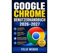 Google Chrome Benutzerhandbuch für Senioren 2026-2027: Einfach erklärt: Sicher surfen, E-Mails lesen, Videos schauen, Datenschutz und Lesezeichen - Digitale Freiheit im Alltag