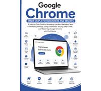 Google Chrome Made Simple for Beginners and Seniors: A Step-by-Step Guide to Browsing the Web Safely, Managing Tabs, Bookmarks, Passwords, Extensions, Downloads, Privacy Settings, and Mastering it