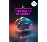 Google Cloud Certified Generative AI Leader - 500 Practice Questions