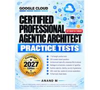 Google Cloud Certified Professional Agentic Architect - Practice Tests: 350 Scenario-Based Questions with Explanations and 10 Fast-Track Cheat sheets Across 5 Domains