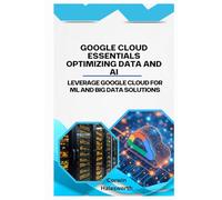 Google Cloud Essentials Optimizing Data and AI: Leverage Google Cloud for ML and big data solutions