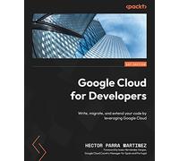 Google Cloud for Developers: Write, migrate, and extend your code by leveraging Google Cloud