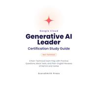 Google Cloud Generative AI Leader Certification Study Guide: A Non-Technical Exam Prep with Practice Questions, Mock Tests, and Plain-English Reviews of Gemini and Vertex
