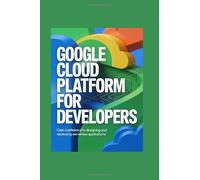 GOOGLE CLOUD PLATFORM FOR DEVELOPERS: gain confidence in designing and deploying serverless applications