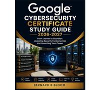Google Cybersecurity Certificate Study Guide 2026-2027: From Learner to Guardian: Mastering Security Fundamentals and Launching Your Career