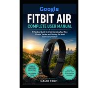 Google Fitbit Air Complete User Manual: A Practical Guide to Understanding Your New Fitness Tracker and Getting the Most from Every Feature