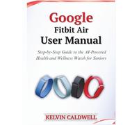 Google Fitbit Air User Manual: Step-by-Step Guide to the AI-Powered Health and Wellness Watch for Seniors
