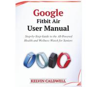 Google Fitbit Air User Manual: Step-by-Step Guide to the AI-Powered Health and Wellness Watch for Seniors