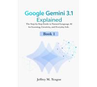 Google Gemini 3.1 Explained: The Step-by-Step Guide to Natural Language AI for Learning, Creativity, and Everyday Life.