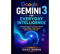 Google Gemini 3 for Everyday Intelligence: A Practical Beginner’s Guide to Using AI to Learn Faster, Think Clearly, and Get Better Results